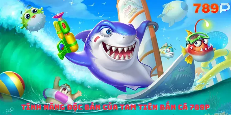 Tính năng độc bản của Tam Tiên Bắn Cá 789P