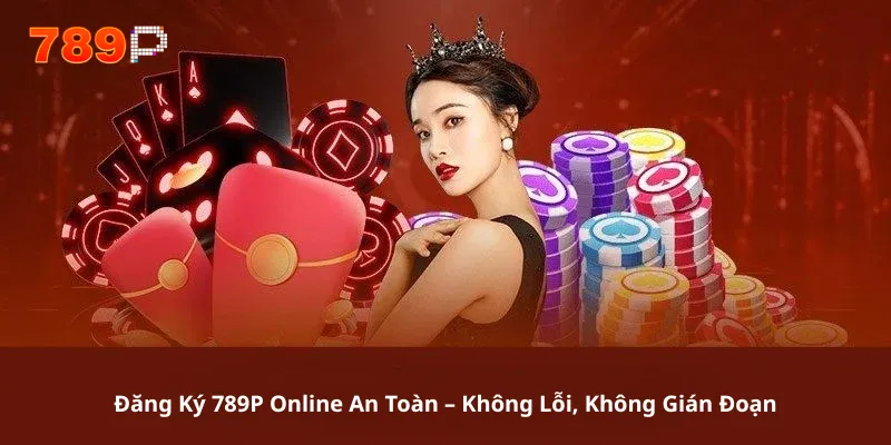 Đăng Ký 789P Online An Toàn – Không Lỗi, Không Gián Đoạn