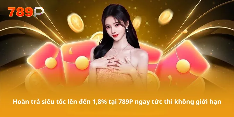 Hoàn trả siêu tốc lên đến 1,8% tại 789P ngay tức thì không giới hạn