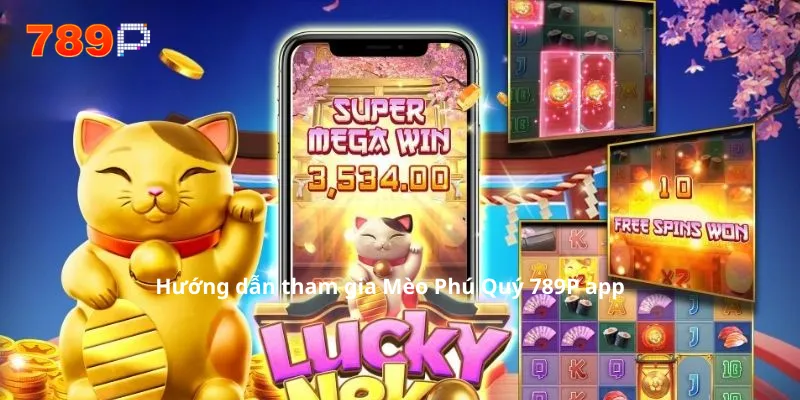 Hướng dẫn tham gia Mèo Phú Quý 789P app